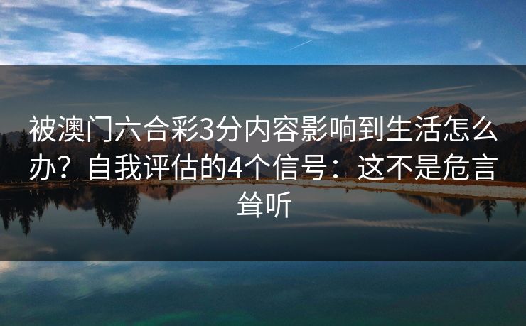 被澳门六合彩3分内容影响到生活怎么办？自我评估的4个信号：这不是危言耸听