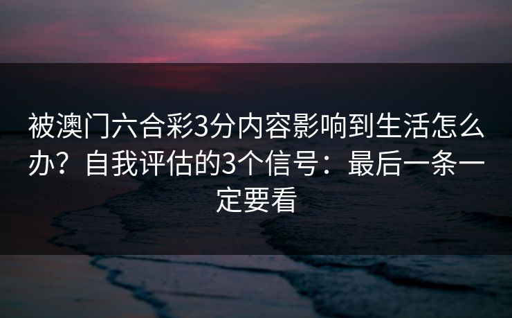 被澳门六合彩3分内容影响到生活怎么办？自我评估的3个信号：最后一条一定要看