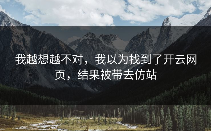 我越想越不对，我以为找到了开云网页，结果被带去仿站