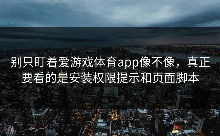 别只盯着爱游戏体育app像不像，真正要看的是安装权限提示和页面脚本