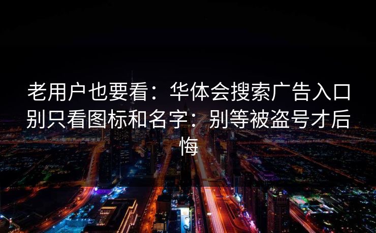 老用户也要看：华体会搜索广告入口别只看图标和名字：别等被盗号才后悔