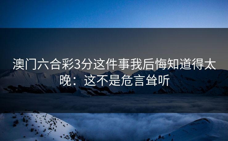 澳门六合彩3分这件事我后悔知道得太晚：这不是危言耸听