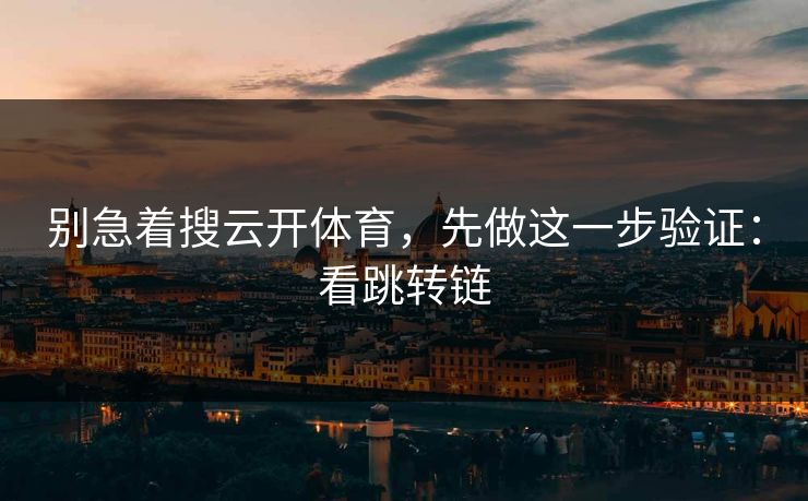别急着搜云开体育，先做这一步验证：看跳转链