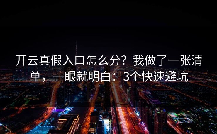 开云真假入口怎么分？我做了一张清单，一眼就明白：3个快速避坑