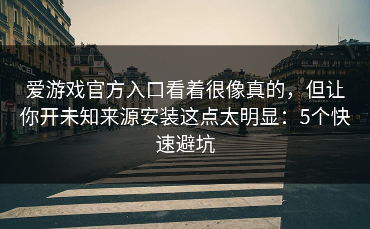 爱游戏官方入口看着很像真的，但让你开未知来源安装这点太明显：5个快速避坑