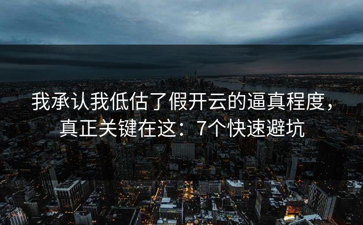我承认我低估了假开云的逼真程度,真正关键在这:7个快速避坑 我承认我低估了假开云的逼真程度,真正关键在这:7个快速避坑